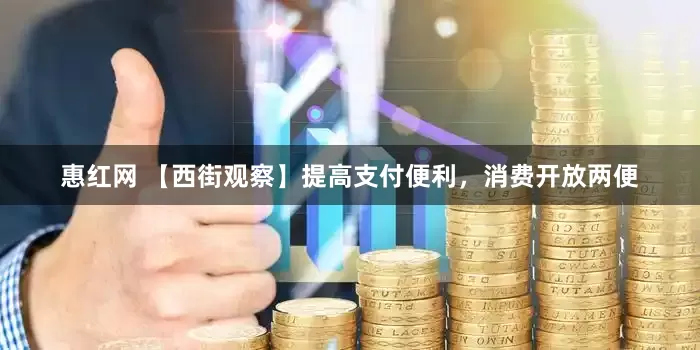 惠红网 【西街观察】提高支付便利，消费开放两便