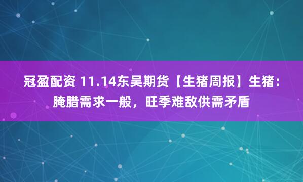 冠盈配资 11.14东吴期货【生猪周报】生猪：腌腊需求一般，旺季难敌供需矛盾