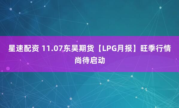 星速配资 11.07东吴期货【LPG月报】旺季行情尚待启动