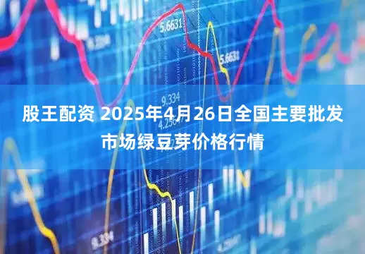 股王配资 2025年4月26日全国主要批发市场绿豆芽价格行情