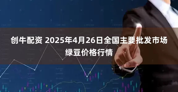创牛配资 2025年4月26日全国主要批发市场绿豆价格行情