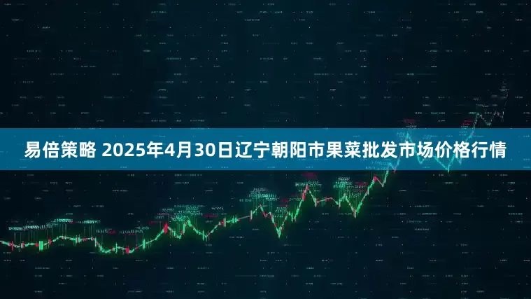 易倍策略 2025年4月30日辽宁朝阳市果菜批发市场价格行情
