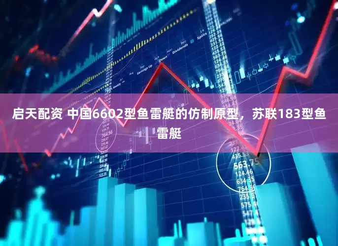 启天配资 中国6602型鱼雷艇的仿制原型，苏联183型鱼雷艇