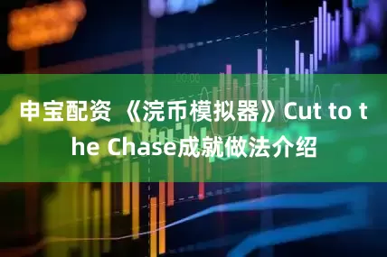 申宝配资 《浣币模拟器》Cut to the Chase成就做法介绍