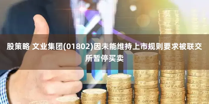 股策略 文业集团(01802)因未能维持上市规则要求被联交所暂停买卖