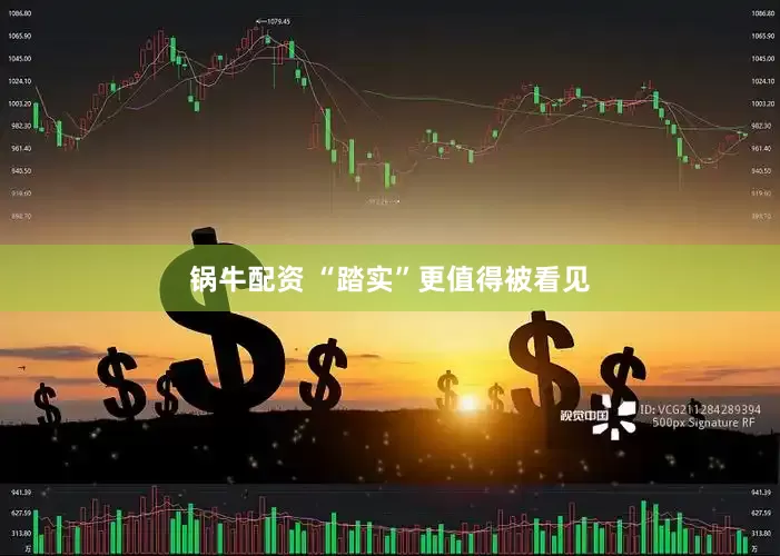 锅牛配资 “踏实”更值得被看见