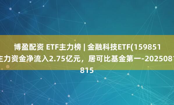 博盈配资 ETF主力榜 | 金融科技ETF(159851)主力资金净流入2.75亿元，居可比基金第一-20250815