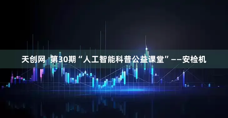 天创网  第30期“人工智能科普公益课堂”——安检机